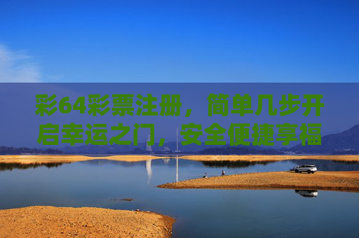 彩64彩票注册,简单几步开启幸运之门,安全便捷享福利,彩64彩票注册,简单几步开启幸运之门,安全便捷享福利 彩64彩票注册,简单几步开启幸运之门,安全便捷享福利,彩64彩票注册,简单几步开启幸运之门,安全便捷享福利