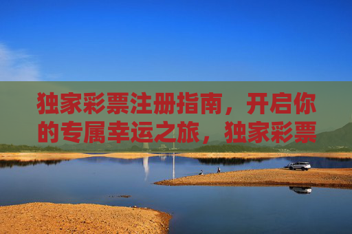 独家彩票注册指南,开启你的专属幸运之旅,独家彩票注册指南,开启专属幸运之旅 独家彩票注册指南,开启你的专属幸运之旅,独家彩票注册指南,开启专属幸运之旅