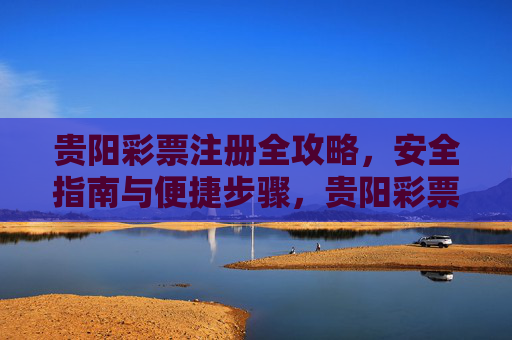 贵阳彩票注册全攻略,安全指南与便捷步骤,贵阳彩票注册全攻略,安全指南与便捷步骤 贵阳彩票注册全攻略,安全指南与便捷步骤,贵阳彩票注册全攻略,安全指南与便捷步骤