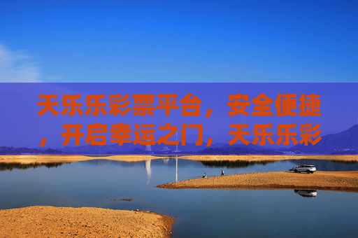 天乐乐彩票平台,安全便捷,开启幸运之门,天乐乐彩票平台,安全便捷开启幸运之门 天乐乐彩票平台,安全便捷,开启幸运之门,天乐乐彩票平台,安全便捷开启幸运之门
