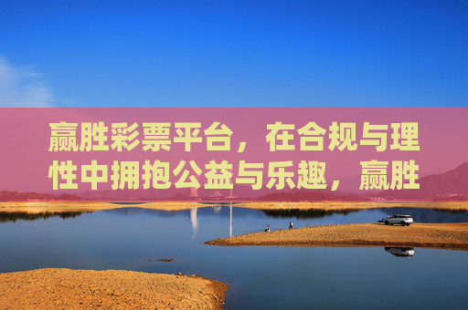 赢胜彩票平台,在合规与理性中拥抱公益与乐趣,赢胜彩票平台,合规理性铸根基,公益乐趣共生 赢胜彩票平台,在合规与理性中拥抱公益与乐趣,赢胜彩票平台,合规理性铸根基,公益乐趣共生