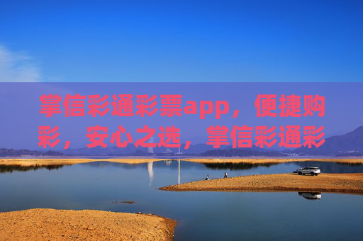 掌信彩通彩票app,便捷购彩,安心之选,掌信彩通彩票app,便捷安心购彩之选 掌信彩通彩票app,便捷购彩,安心之选,掌信彩通彩票app,便捷安心购彩之选