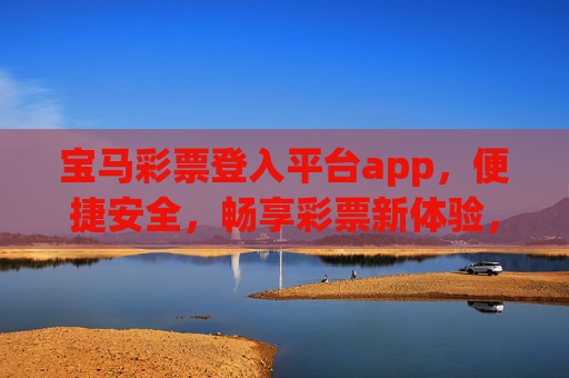 宝马彩票登入平台app,便捷安全,畅享彩票新体验,宝马彩票APP,便捷安全,畅享彩票新体验 宝马彩票登入平台app,便捷安全,畅享彩票新体验,宝马彩票APP,便捷安全,畅享彩票新体验