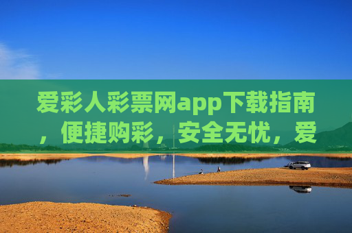 爱彩人彩票网app下载指南,便捷购彩,安全无忧,爱彩人彩票网app下载指南,便捷购彩,安全无忧 爱彩人彩票网app下载指南,便捷购彩,安全无忧,爱彩人彩票网app下载指南,便捷购彩,安全无忧