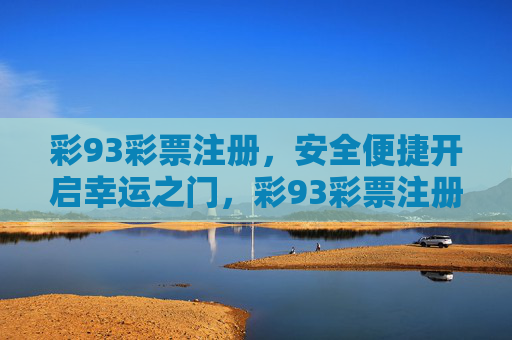 彩93彩票注册,安全便捷开启幸运之门,彩93彩票注册,安全便捷开启幸运之门 彩93彩票注册,安全便捷开启幸运之门,彩93彩票注册,安全便捷开启幸运之门