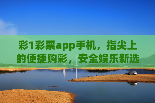 彩1彩票app手机,指尖上的便捷购彩,安全娱乐新选择,彩1彩票app,指尖便捷购彩,安全娱乐新选择 彩1彩票app手机,指尖上的便捷购彩,安全娱乐新选择,彩1彩票app,指尖便捷购彩,安全娱乐新选择