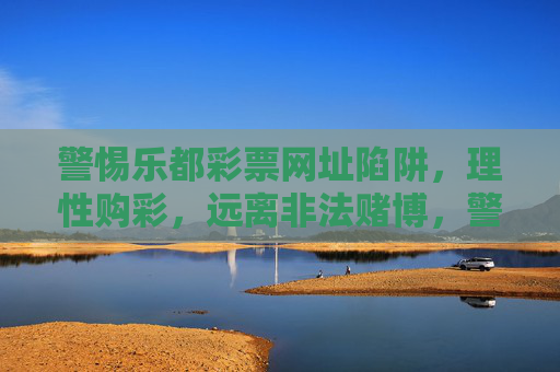 警惕乐都彩票网址陷阱,理性购彩,远离非法赌博,警惕乐都彩票网址陷阱,理性购彩远离非法赌博 警惕乐都彩票网址陷阱,理性购彩,远离非法赌博,警惕乐都彩票网址陷阱,理性购彩远离非法赌博