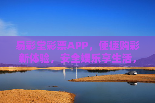 易彩堂彩票APP,便捷购彩新体验,安全娱乐享生活,易彩堂彩票APP,便捷购彩新体验,安全娱乐享生活 易彩堂彩票APP,便捷购彩新体验,安全娱乐享生活,易彩堂彩票APP,便捷购彩新体验,安全娱乐享生活