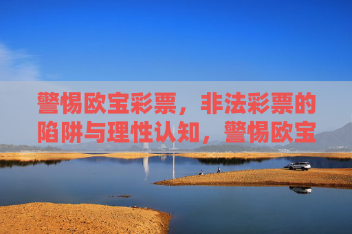 警惕欧宝彩票,非法彩票的陷阱与理性认知,警惕欧宝彩票,非法陷阱与理性认知 警惕欧宝彩票,非法彩票的陷阱与理性认知,警惕欧宝彩票,非法陷阱与理性认知