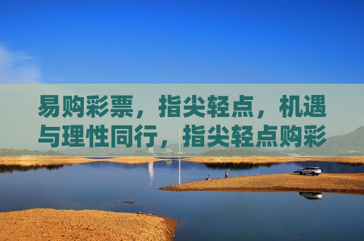 易购彩票,指尖轻点,机遇与理性同行,指尖轻点购彩,机遇理性同行 易购彩票,指尖轻点,机遇与理性同行,指尖轻点购彩,机遇理性同行