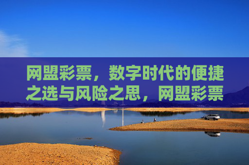 网盟彩票,数字时代的便捷之选与风险之思,网盟彩票,数字时代的便捷之选与风险之思 网盟彩票,数字时代的便捷之选与风险之思,网盟彩票,数字时代的便捷之选与风险之思