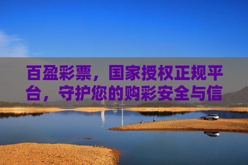 百盈彩票,国家授权正规平台,守护您的购彩安全与信任,百盈彩票,国家授权正规平台,守护您的购彩安全与信任 百盈彩票,国家授权正规平台,守护您的购彩安全与信任,百盈彩票,国家授权正规平台,守护您的购彩安全与信任