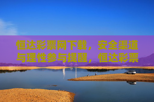 恒达彩票网下载,安全渠道与理性参与提醒,恒达彩票网下载,安全渠道与理性参与提醒 恒达彩票网下载,安全渠道与理性参与提醒,恒达彩票网下载,安全渠道与理性参与提醒