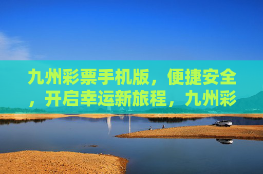 九州彩票手机版,便捷安全,开启幸运新旅程,九州彩票手机版,便捷安全,开启幸运新旅程 九州彩票手机版,便捷安全,开启幸运新旅程,九州彩票手机版,便捷安全,开启幸运新旅程