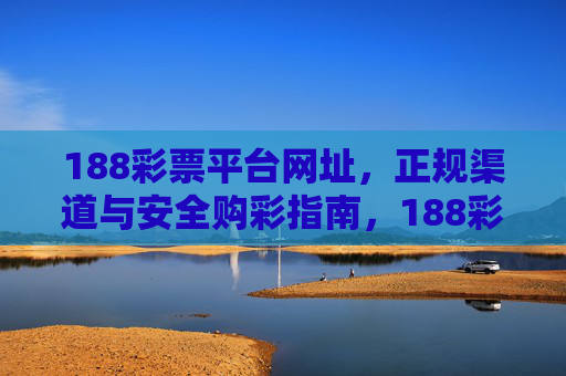 188彩票平台网址,正规渠道与安全购彩指南,188彩票平台网址,正规渠道与安全购彩指南 188彩票平台网址,正规渠道与安全购彩指南,188彩票平台网址,正规渠道与安全购彩指南