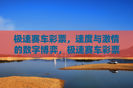 极速赛车彩票,速度与激情的数字博弈,极速赛车彩票,速度与激情的数字博弈 极速赛车彩票,速度与激情的数字博弈,极速赛车彩票,速度与激情的数字博弈