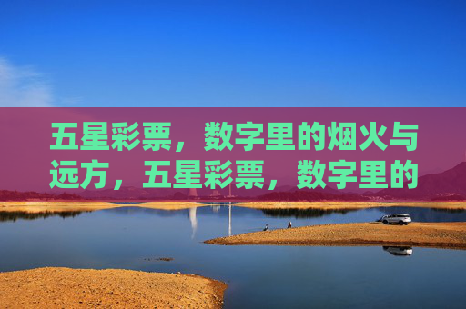 五星彩票，数字里的烟火与远方，五星彩票，数字里的烟火与远方