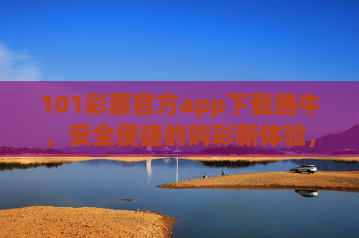 101彩票官方app下载腾牛，安全便捷的购彩新体验，101彩票官方app腾牛，安全便捷的购彩新体验