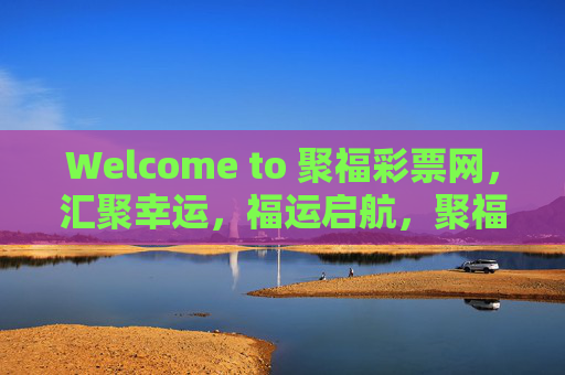 Welcome to 聚福彩票网，汇聚幸运，福运启航，聚福彩票网，汇聚幸运，福运启航