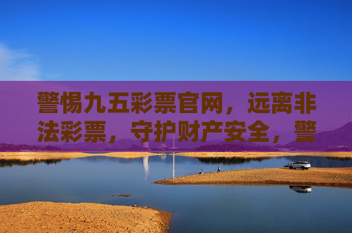 警惕九五彩票官网，远离非法彩票，守护财产安全，警惕九五彩票官网远离非法彩票守护财产安全
