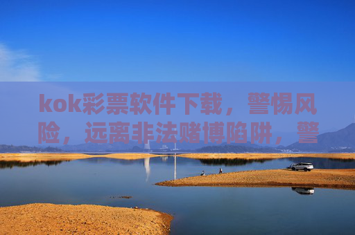 kok彩票软件下载,警惕风险,远离非法赌博陷阱,警惕kok彩票软件下载,远离非法赌博陷阱 kok彩票软件下载,警惕风险,远离非法赌博陷阱,警惕kok彩票软件下载,远离非法赌博陷阱