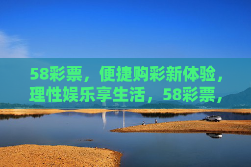 58彩票,便捷购彩新体验,理性娱乐享生活,58彩票,便捷购彩新体验,理性娱乐享生活 58彩票,便捷购彩新体验,理性娱乐享生活,58彩票,便捷购彩新体验,理性娱乐享生活