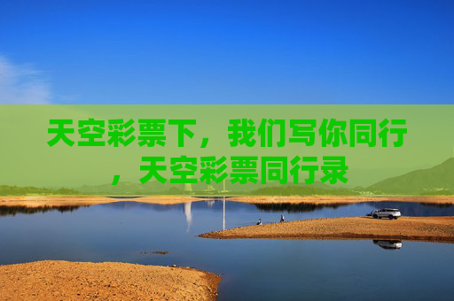 天空彩票下,我们写你同行,天空彩票同行录 天空彩票下,我们写你同行,天空彩票同行录