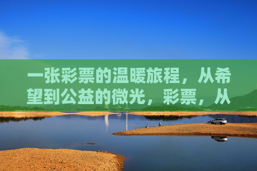 一张彩票的温暖旅程,从希望到公益的微光,彩票,从希望到公益的温暖微光 一张彩票的温暖旅程,从希望到公益的微光,彩票,从希望到公益的温暖微光