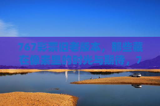 767彩票旧老版本,那些藏在像素里的时光与期待,767彩票旧老版本,像素里的时光与期待 767彩票旧老版本,那些藏在像素里的时光与期待,767彩票旧老版本,像素里的时光与期待