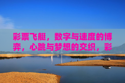 彩票飞艇,数字与速度的博弈,心跳与梦想的交织,彩票飞艇,数字与速度的博弈,心跳与梦想的交织 彩票飞艇,数字与速度的博弈,心跳与梦想的交织,彩票飞艇,数字与速度的博弈,心跳与梦想的交织