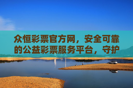 众恒彩票官方网,安全可靠的公益彩票服务平台,守护您的每一份期待,众恒彩票官方网,安全可靠守护公益期待 众恒彩票官方网,安全可靠的公益彩票服务平台,守护您的每一份期待,众恒彩票官方网,安全可靠守护公益期待