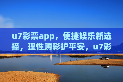 u7彩票app,便捷娱乐新选择,理性购彩护平安,u7彩票,便捷娱乐新选择,理性购彩护平安 u7彩票app,便捷娱乐新选择,理性购彩护平安,u7彩票,便捷娱乐新选择,理性购彩护平安