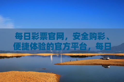 每日彩票官网,安全购彩、便捷体验的官方平台,每日彩票官网,安全购彩、便捷体验的官方平台 每日彩票官网,安全购彩、便捷体验的官方平台,每日彩票官网,安全购彩、便捷体验的官方平台
