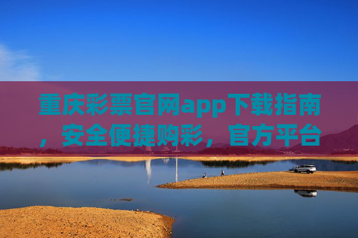 重庆彩票官网app下载指南,安全便捷购彩,官方平台更放心,重庆彩票官网app下载指南,安全便捷购彩,官方平台更放心 重庆彩票官网app下载指南,安全便捷购彩,官方平台更放心,重庆彩票官网app下载指南,安全便捷购彩,官方平台更放心
