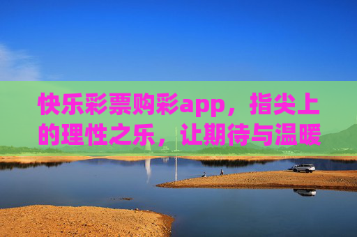 快乐彩票购彩app,指尖上的理性之乐,让期待与温暖同行,指尖理性之乐,快乐彩票温暖期待 快乐彩票购彩app,指尖上的理性之乐,让期待与温暖同行,指尖理性之乐,快乐彩票温暖期待