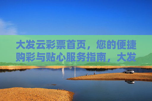 大发云彩票首页，您的便捷购彩与贴心服务指南，大发云彩票，便捷购彩与贴心服务指南