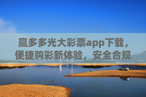 赢多多光大彩票app下载，便捷购彩新体验，安全合规伴你行，赢多多光大彩票app下载，便捷安全购彩新体验
