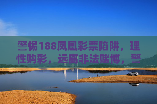 警惕188凤凰彩票陷阱，理性购彩，远离非法赌博，警惕188凤凰彩票陷阱，远离非法赌博
