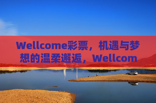 Wellcome彩票，机遇与梦想的温柔邂逅，Wellcome彩票，机遇与梦想的温柔邂逅