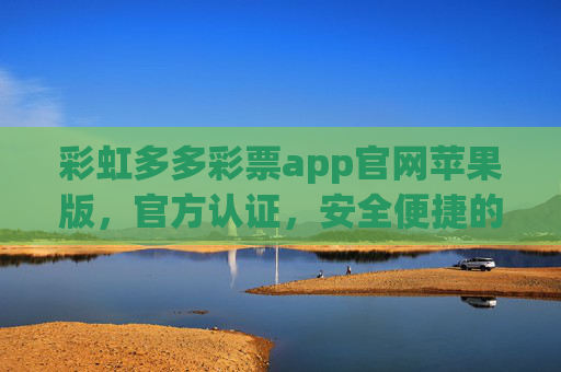 彩虹多多彩票app官网苹果版，官方认证，安全便捷的购彩首选，彩虹多多彩票苹果版官网，官方认证，安全便捷购彩首选