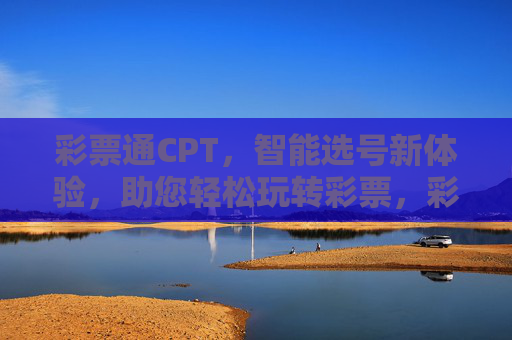 彩票通CPT，智能选号新体验，助您轻松玩转彩票，彩票通CPT，智能选号新体验，轻松玩转彩票