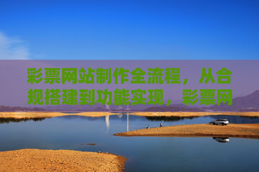 彩票网站制作全流程，从合规搭建到功能实现，彩票网站制作全流程，从合规搭建到功能实现