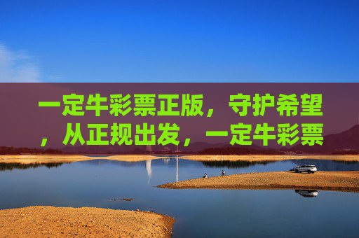 一定牛彩票正版,守护希望,从正规出发,一定牛彩票正版,正规守护希望 一定牛彩票正版,守护希望,从正规出发,一定牛彩票正版,正规守护希望