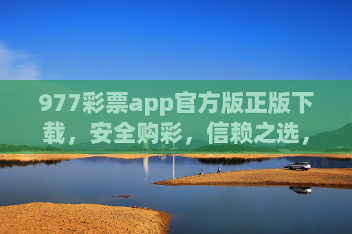 977彩票app官方版正版下载,安全购彩,信赖之选,977彩票官方正版下载,安全购彩信赖之选 977彩票app官方版正版下载,安全购彩,信赖之选,977彩票官方正版下载,安全购彩信赖之选
