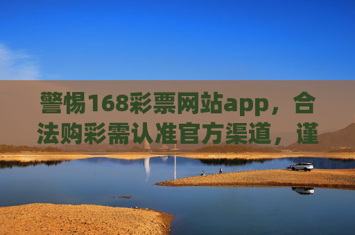 警惕168彩票网站app,合法购彩需认准官方渠道,谨防诈骗陷阱,警惕168彩票网站app,合法购彩认准官方渠道谨防诈骗 警惕168彩票网站app,合法购彩需认准官方渠道,谨防诈骗陷阱,警惕168彩票网站app,合法购彩认准官方渠道谨防诈骗