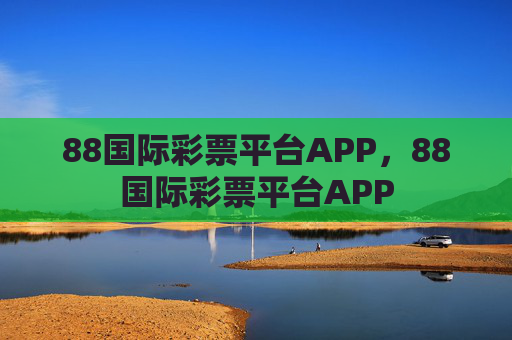 88国际彩票平台APP,88国际彩票平台APP 88国际彩票平台APP,88国际彩票平台APP