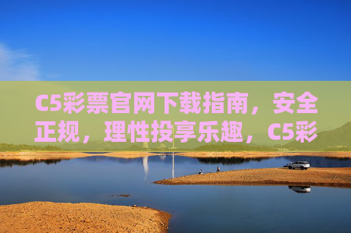 C5彩票官网下载指南,安全正规,理性投享乐趣,C5彩票官网下载指南,安全正规,理性投享乐趣 C5彩票官网下载指南,安全正规,理性投享乐趣,C5彩票官网下载指南,安全正规,理性投享乐趣