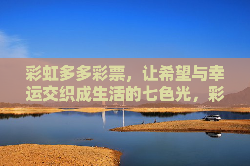 彩虹多多彩票，让希望与幸运交织成生活的七色光，彩虹多多彩票，希望与幸运交织的七色光