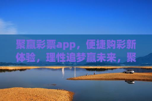 聚赢彩票app,便捷购彩新体验,理性追梦赢未来,聚赢彩票app,便捷购彩新体验,理性追梦赢未来 聚赢彩票app,便捷购彩新体验,理性追梦赢未来,聚赢彩票app,便捷购彩新体验,理性追梦赢未来