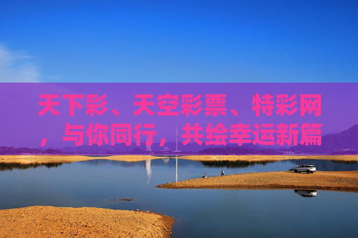 天下彩、天空彩票、特彩网,与你同行,共绘幸运新篇,天下彩与你同行,共绘幸运新篇 天下彩、天空彩票、特彩网,与你同行,共绘幸运新篇,天下彩与你同行,共绘幸运新篇